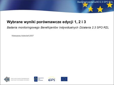 Badanie kwartalne BO 2.3 SPO RZL Wybrane wyniki porównawcze edycji 1, 2 i 3 Badania monitoringowego Beneficjentów Indywidualnych Działania 2.3 SPO RZL.