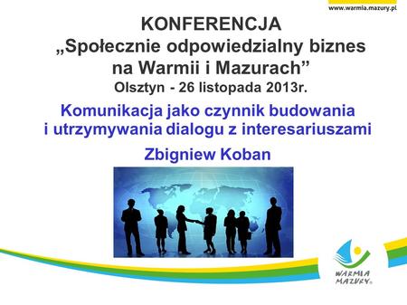 KONFERENCJA „Społecznie odpowiedzialny biznes na Warmii i Mazurach” Olsztyn - 26 listopada 2013r. Komunikacja jako czynnik budowania i utrzymywania.