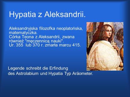 Hypatia z Aleksandrii. Aleksandryjska filozofka neoplatońska, matematyczka.  Córka Teona z Aleksandrii, zwana.