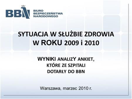SYTUACJA W SŁUŻBIE ZDROWIA W ROKU 2009 i 2010 WYNIKI ANALIZ Y ANKIET, KTÓRE ZE SZPITALI DOTARŁY DO BBN Warszawa, marzec 2010 r.