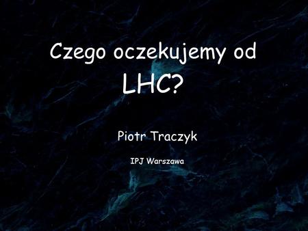 Czego oczekujemy od LHC?