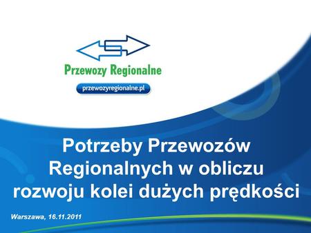 Potrzeby Przewozów Regionalnych w obliczu rozwoju kolei dużych prędkości Warszawa, 16.11.2011.