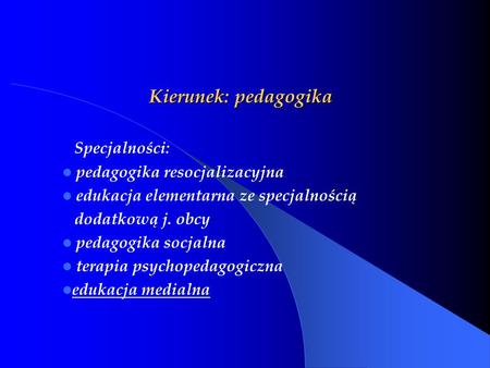 Kierunek: pedagogika Specjalności: pedagogika resocjalizacyjna edukacja elementarna ze specjalnością dodatkową j. obcy pedagogika socjalna terapia psychopedagogiczna.