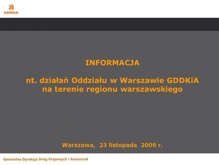 INFORMACJA nt. działań Oddziału w Warszawie GDDKiA na terenie regionu warszawskiego Warszawa, 23 listopada 2009 r.