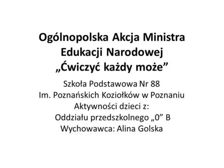 Ogólnopolska Akcja Ministra Edukacji Narodowej Ćwiczyć każdy może Szkoła Podstawowa Nr 88 Im. Poznańskich Koziołków w Poznaniu Aktywności dzieci z: Oddziału.