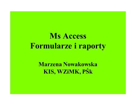 Ms Access Formularze i raporty Marzena Nowakowska KIS, WZiMK, PŚk