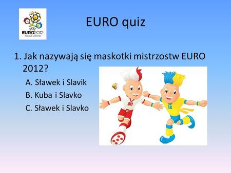 EURO quiz 1. Jak nazywają się maskotki mistrzostw EURO 2012?