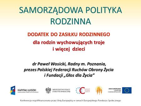 SAMORZĄDOWA POLITYKA RODZINNA DODATEK DO ZASIŁKU RODZINNEGO dla rodzin wychowujących troje i więcej dzieci dr Paweł Wosicki, Radny m. Poznania, prezes.