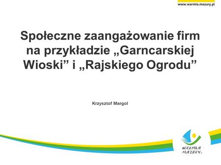 Społeczne zaangażowanie firm na przykładzie Garncarskiej Wioski i Rajskiego Ogrodu Krzysztof Margol.