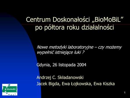 1 Centrum Doskonałości BioMoBiL po półtora roku działalności Nowe metodyki laboratoryjne – czy możemy wypełnić istniejące luki ? Gdynia, 26 listopada 2004.