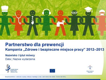 Partnerstwo dla prewencji Kampania „Zdrowe i bezpieczne miejsce pracy” 2012–2013 Nazwisko i tytuł mówcy Data | Nazwa wydarzenia.