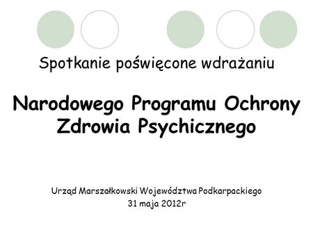 Spotkanie poświęcone wdrażaniu Narodowego Programu Ochrony Zdrowia Psychicznego Urząd Marszałkowski Województwa Podkarpackiego 31 maja 2012r.