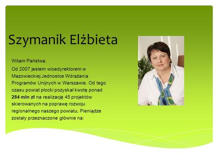 Szymanik Elżbieta Witam Państwa. Od 2007 jestem wicedyrektorem w Mazowieckiej Jednostce Wdrażania Programów Unijnych w Warszawie. Od tego czasu powiat.