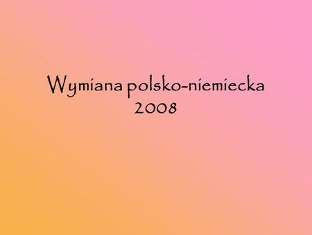 Wymiana polsko-niemiecka 2008. Dzień pierwszy 24.02.2008 Nasi niemieccy koledzy szczęśliwie przyjechali do Poznania Po rozpakowaniu się rozpoczęliśmy.