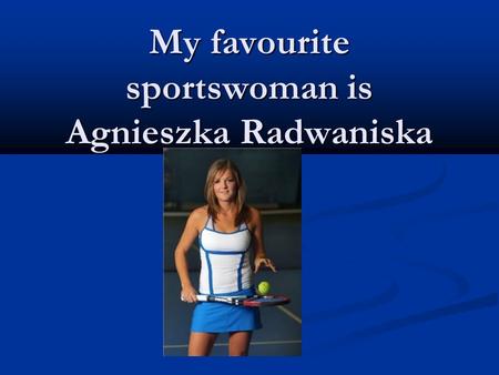 My favourite sportswoman is Agnieszka Radwaniska.