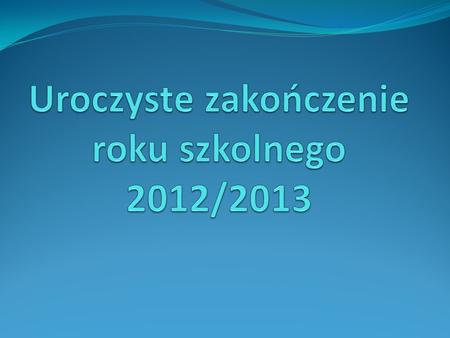 Uroczyste zakończenie roku szkolnego 2012/2013