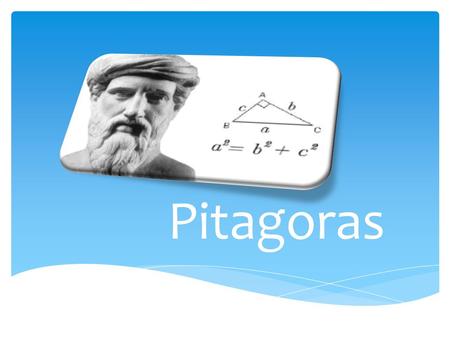 Pitagoras Pitagoras ur. ok. 572 p.n.e. na Samos, zm. ok. 497 p.n.e. w Metaponcie – był greckim matematykiem, filozofem oraz mistykiem. Według większości.
