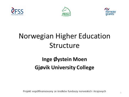 Norwegian Higher Education Structure Inge Øystein Moen Gjøvik University College Projekt współfinansowany ze środków funduszy norweskich i krajowych 1.