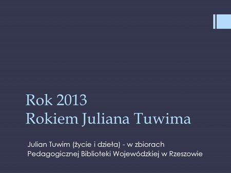 Rok 2013 Rokiem Juliana Tuwima Julian Tuwim (życie i dzieła) - w zbiorach Pedagogicznej Biblioteki Wojewódzkiej w Rzeszowie.