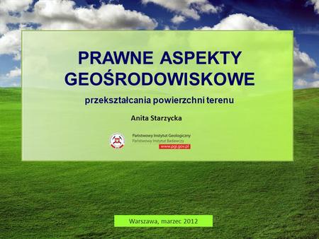 PRAWNE ASPEKTY GEOŚRODOWISKOWE przekształcania powierzchni terenu Warszawa, marzec 2012 Anita Starzycka.