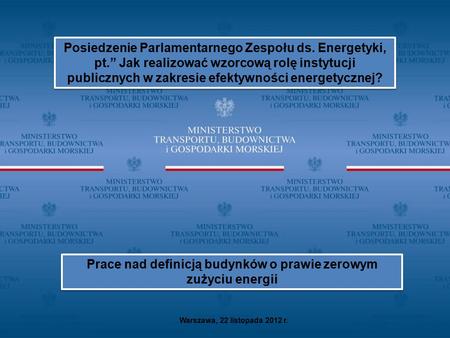 Warszawa, 22 listopada 2012 r. Posiedzenie Parlamentarnego Zespołu ds. Energetyki, pt.” Jak realizować wzorcową rolę instytucji publicznych w zakresie.