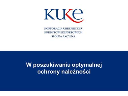 W poszukiwaniu optymalnej ochrony należności. Korporacja Ubezpieczeń Kredytów Eksportowych Spółka Akcyjna2 Polski ubezpieczyciel należności z przeważającym.