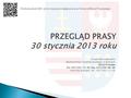 PRZEGLĄD PRASY 30 stycznia 2013 roku Urząd Marszałkowski Województwa Świętokrzyskiego w Kielcach Biuro Prasowe tel. (41) 342-13-45; fax. (41) 344-60-46.