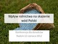 Wpływ rolnictwa na skażenie wód Polski Konferencja dla doradców Radom 12 czerwca 2012 1.