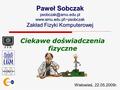 Ciekawe doświadczenia fizyczne Paweł Sobczak Zakład Fizyki Komputerowej Wielowieś, 22.05.2009r.