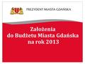 Założenia do Budżetu Miasta Gdańska na rok 2013. Uwarunkowania makroekonomiczne Wskaźniki przyjęte w projektowaniu budżetu na rok 2013  realna dynamika.