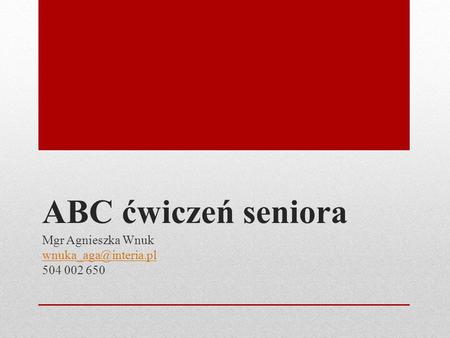 ABC ćwiczeń seniora Mgr Agnieszka Wnuk 504 002 650.