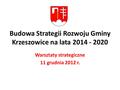 Budowa Strategii Rozwoju Gminy Krzeszowice na lata 2014 - 2020 Warsztaty strategiczne 11 grudnia 2012 r.