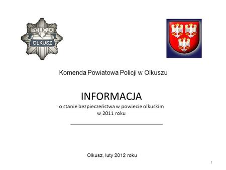 INFORMACJA o stanie bezpieczeństwa w powiecie olkuskim w 2011 roku 1 Olkusz, luty 2012 roku Komenda Powiatowa Policji w Olkuszu.