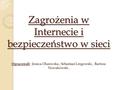 Zagrożenia w Internecie i bezpieczeństwo w sieci Opracowali : Jessica Olszewska, Sebastian Lingowski, Bartosz Nowakowski.