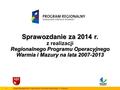 1Urząd Marszałkowski Województwa Warmińsko-Mazurskiego w Olsztynie Sprawozdanie za 2014 r. z realizacji Regionalnego Programu Operacyjnego Warmia i Mazury.