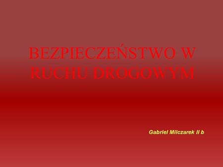 BEZPIECZEŃSTWO W RUCHU DROGOWYM Gabriel Milczarek II b.