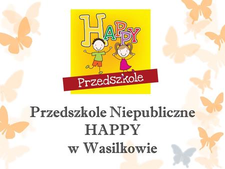 Przedszkole Niepubliczne HAPPY w Wasilkowie. Przedszkole Niepubliczne HAPPY w Wasilkowie zostało powołane w 2014 roku przez Podlaską Akademię Kompetencji.
