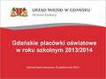 Gdańskie placówki oświatowe w roku szkolnym 2013/2014 Gdańska Rada Oświatowa, 10 października 2013 r.