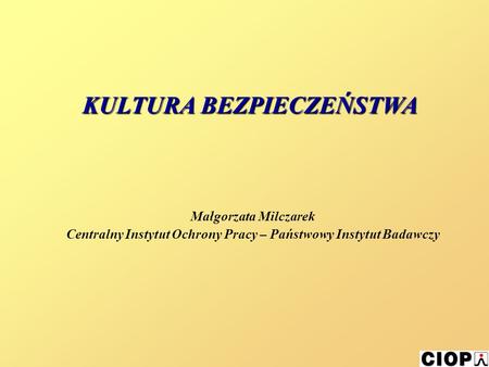 Małgorzata Milczarek Centralny Instytut Ochrony Pracy – Państwowy Instytut Badawczy KULTURA BEZPIECZEŃSTWA.