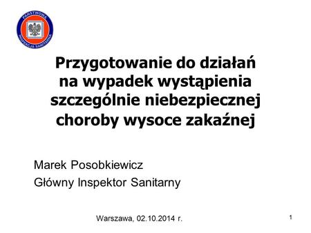 Przygotowanie do działań na wypadek wystąpienia szczególnie niebezpiecznej choroby wysoce zakaźnej Marek Posobkiewicz Główny Inspektor Sanitarny Warszawa,