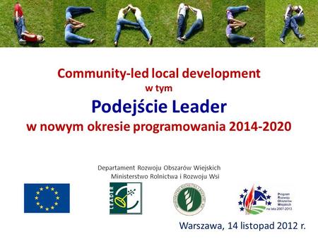 Community-led local development w tym Podejście Leader w nowym okresie programowania 2014-2020 Warszawa, 14 listopad 2012 r. Departament Rozwoju Obszarów.