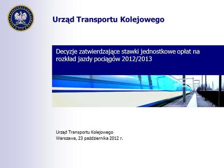 Urząd Transportu Kolejowego Decyzje zatwierdzające stawki jednostkowe opłat na rozkład jazdy pociągów 2012/2013 Urząd Transportu Kolejowego Warszawa, 23.