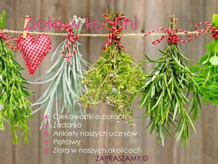  Ciekawostki o ziołach  Zadania  Ankiety naszych uczniów  Potrawy  Zioła w naszych okolicach ZAPRASZAMY.