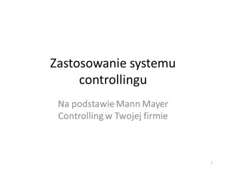 Zastosowanie systemu controllingu Na podstawie Mann Mayer Controlling w Twojej firmie 1.