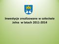 Inwestycje zrealizowane w sołectwie Jelna w latach 2011-2014.