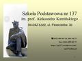 Szkoła Podstawowa nr 137 im. prof. Aleksandra Kamińskiego 94-042 Łódź, ul. Florecistów 3b  (042) 686-69-19, 686-94-33 fax: (042) 689-83-75 https://sp137.wordpress.com/