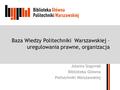 Baza Wiedzy Politechniki Warszawskiej – uregulowania prawne, organizacja Jolanta Stępniak Biblioteka Główna Politechniki Warszawskiej.