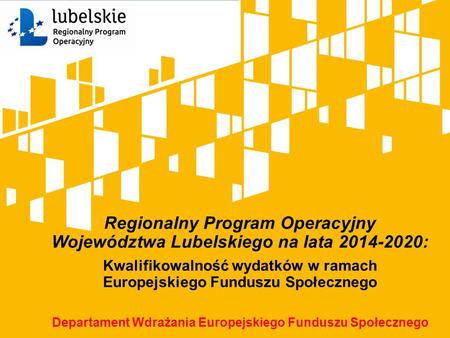Regionalny Program Operacyjny Województwa Lubelskiego na lata 2014-2020: Kwalifikowalność wydatków w ramach Europejskiego Funduszu Społecznego Departament.