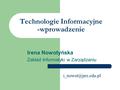 Technologie Informacyjne -wprowadzenie Irena Nowotyńska Zakład Informatyki w Zarządzaniu