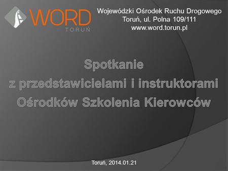Wojewódzki Ośrodek Ruchu Drogowego Toruń, ul. Polna 109/111 www.word.torun.pl Toruń, 2014.01.21.